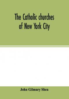 The Catholic churches of New York City with sketches of their history and lives of the present pastors