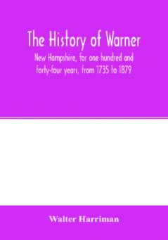 The history of Warner New Hampshire for one hundred and forty-four years from 1735 to 1879