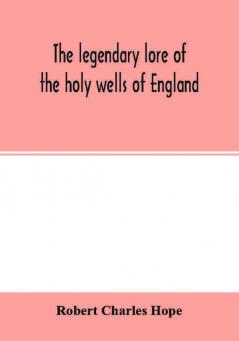 The legendary lore of the holy wells of England