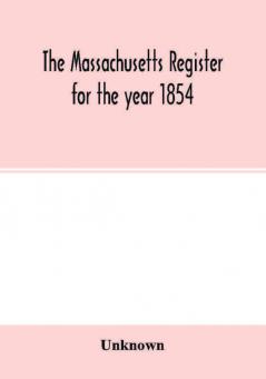 The Massachusetts register for the year 1854; Embracing State and County Officers and an Abstract of Laws and resolves with a variety of useful information