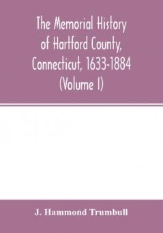 The memorial history of Hartford County Connecticut 1633-1884 (Volume I)