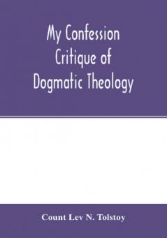 My confession; Critique of dogmatic theology