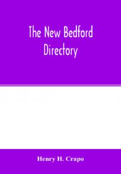 The New Bedford directory; Containing the names of the Inhabitants their occupations places of business and dwelling houses and the town register with lists of the streets and wharves the town officers Public Officers and Banks Churches and Minister