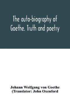 The auto-biography of Goethe. Truth and poetry