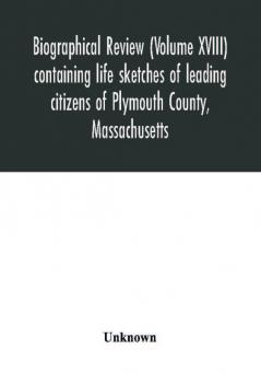 Biographical review (Volume XVIII) containing life sketches of leading citizens of Plymouth County Massachusetts