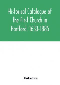 Historical catalogue of the First Church in Hartford. 1633-1885