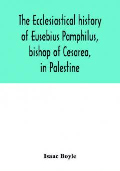 The ecclesiastical history of Eusebius Pamphilus bishop of Cesarea in Palestine