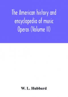 The American history and encyclopedia of music; Operas (Volume II)