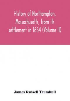 History of Northampton Massachusetts from its settlement in 1654 (Volume II)