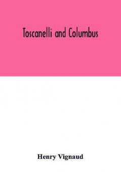 Toscanelli and Columbus. The letter and chart of Toscanelli on the route to the Indies by way of the west sent in 1474 to the Portuguese Fernam Martins and later on to Christopher Columbus; a critical study on the authenticity and value of these documen