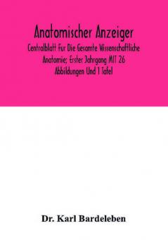 Anatomischer Anzeiger; Centralblatt Fur Die Gesamte Wissenschaftliche Anatomie; Erster Jahrgang MIT 26 Abbildungen Und 1 Tafel