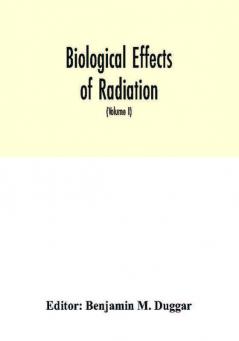 Biological effects of radiation; mechanism and measurement of radiation applications in biology photochemical reactions effects of radiant energy on organisms and organic products (Volume I)