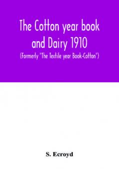 The Cotton year book and Dairy 1910 (Formerly The Textile year Book-Cotton)