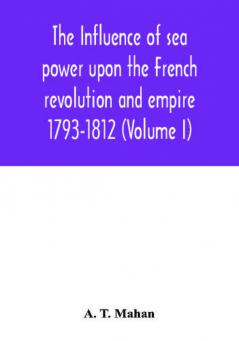 The Influence of Sea Power upon the French Revolution and Empire