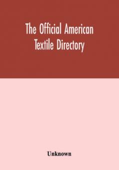 The Official American textile directory; containing reports of all the textile manufacturing establishments in the United States and Canada together with the yarn trade index and lists of concerns in lines of business selling to or buying from Textile Mi