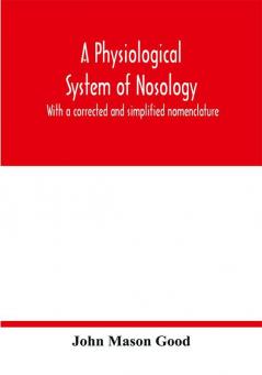 A physiological system of nosology; with a corrected and simplified nomenclature