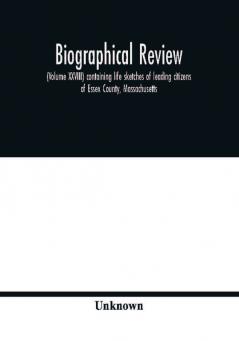 Biographical review (Volume XXVIII) containing life sketches of leading citizens of Essex County Massachusetts