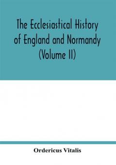 The ecclesiastical history of England and Normandy (Volume II)