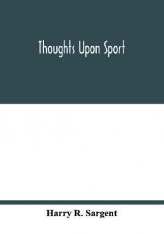 Thoughts upon sport; a work dealing shortly with each branch of sport and showing that as a Medium for the Circulation of Money and as a national benefactor Sport Stands Unrivalled among the Institutions of the Kingdom; to which are added a complete hi