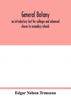 General botany; an introductory text for colleges and advanced classes in secondary schools