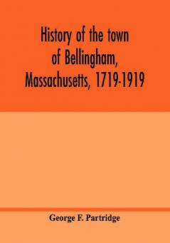 History of the town of Bellingham Massachusetts 1719-1919