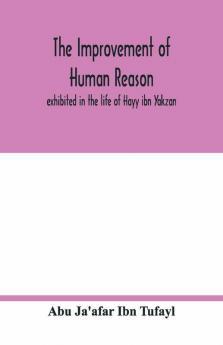 The Improvement Of Human Reason Exhibited In The Life Of Hayy Ibn Yakzan