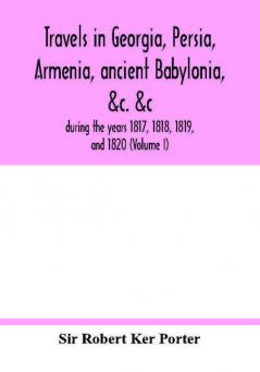 Travels in Georgia Persia Armenia ancient Babylonia &c. &c.