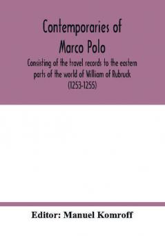 Contemporaries of Marco Polo consisting of the travel records to the eastern parts of the world of William of Rubruck (1253-1255); the journey of John of Pian de Carpini (1245-1247); the journal of Friar Odoric (1318-1330) & the oriental travels of Rabbi