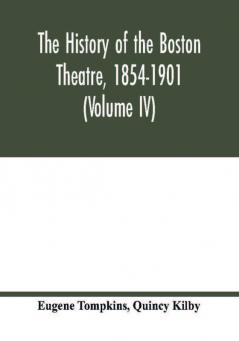 The history of the Boston Theatre 1854-1901 (Volume IV)