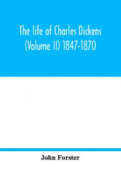 The life of Charles Dickens (Volume II) 1847-1870