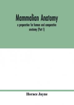 Mammalian anatomy; a preparation for human and comparative anatomy (Part I)