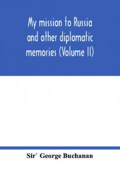 My mission to Russia and other diplomatic memories (Volume II)