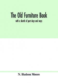 The old furniture book; with a sketch of past days and ways