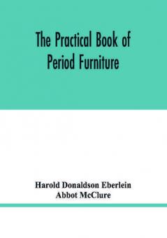 The practical book of period furniture treating of furniture of the English American colonial and post-colonial and principal French periods