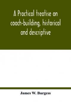 A practical treatise on coach-building historical and descriptive