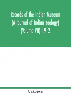 Records of the Indian Museum (A journal of Indian zoology) (Volume VII) 1912