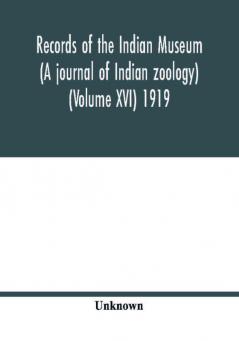 Records of the Indian Museum (A journal of Indian zoology) (Volume XVI) 1919