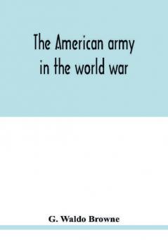 The American army in the world war; a divisional record of the American expeditionary forces in Europe