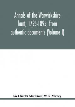 Annals of the Warwickshire hunt 1795-1895 from authentic documents (Volume I)