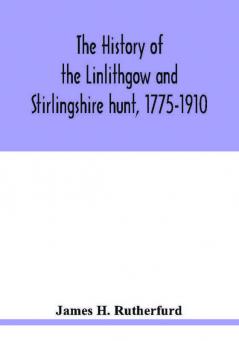 The history of the Linlithgow and Stirlingshire hunt 1775-1910