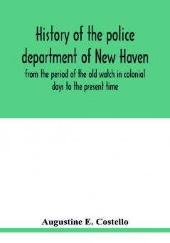 History of the police department of New Haven from the period of the old watch in colonial days to the present time. Historical and biographical. Police protection past and present; The city's mercantile resources