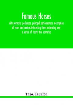 Famous horses with portraits pedigrees principal performances description of races and various interesting items extending over a period of nearly two centuries