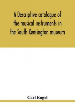 A descriptive catalogue of the musical instruments in the South Kensington museum preceded by an essay on the history of musical instruments