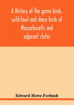 A history of the game birds wild-fowl and shore birds of Massachusetts and adjacent states