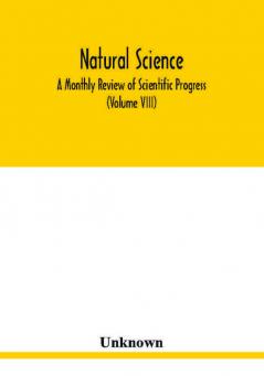 Natural science; A Monthly Review of Scientific Progress (Volume VIII)