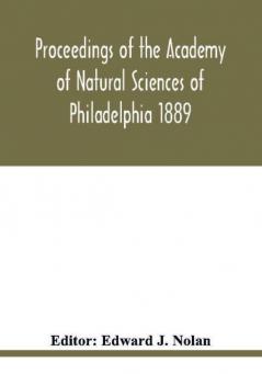 Proceedings of the Academy of Natural Sciences of Philadelphia 1889