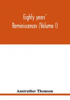 Eighty years' reminiscences (Volume I)