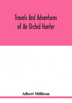 Travels and adventures of an orchid hunter. An account of canoe and camp life in Colombia while collecting orchids in the northern Andes