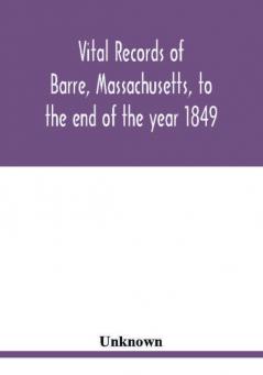 Vital records of Barre Massachusetts to the end of the year 1849