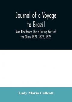 Journal of a Voyage to Brazil And Residence There During Part of the Years 1821 1822 1823